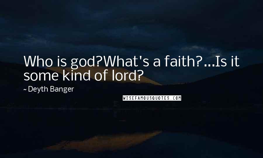 Deyth Banger Quotes: Who is god?What's a faith?...Is it some kind of lord?