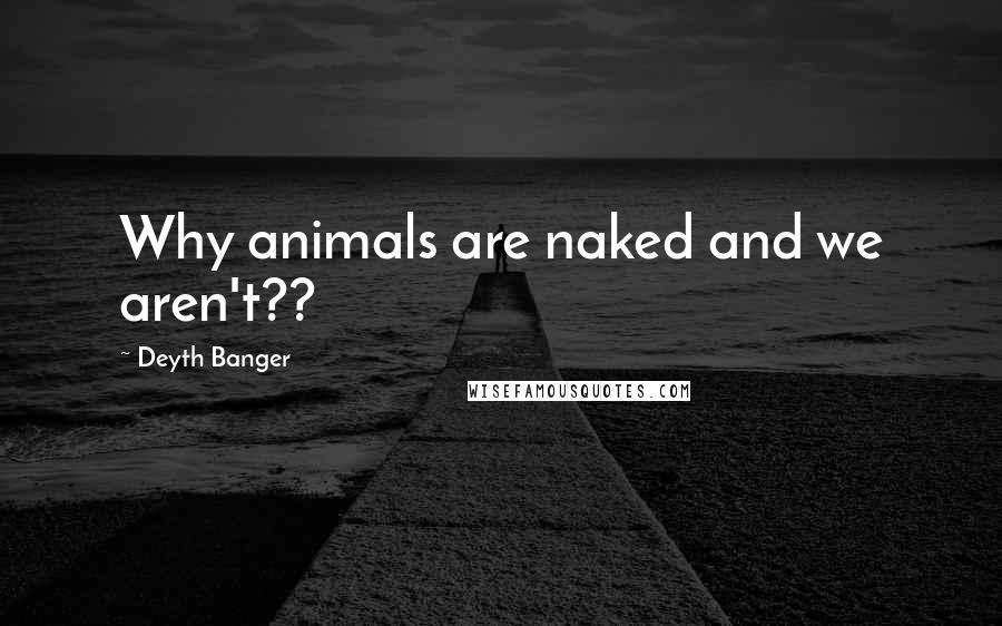 Deyth Banger Quotes: Why animals are naked and we aren't??