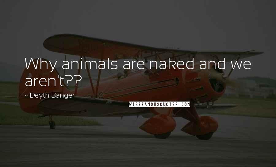 Deyth Banger Quotes: Why animals are naked and we aren't??