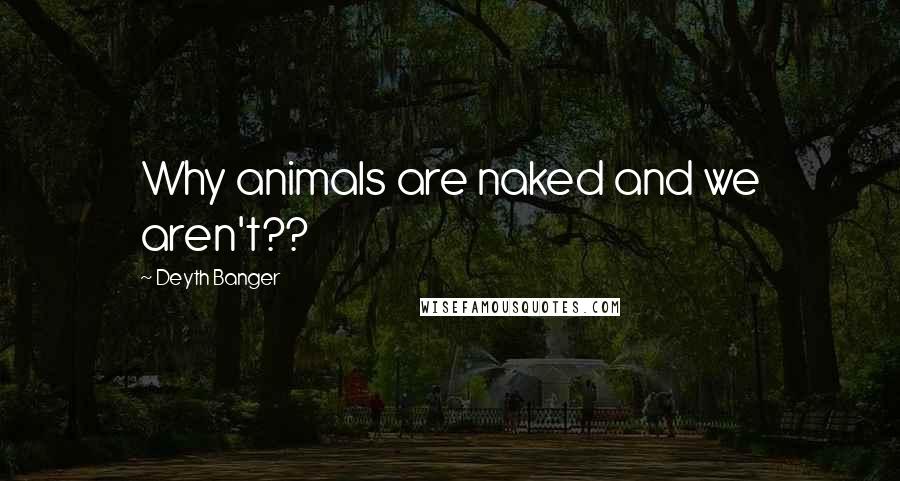 Deyth Banger Quotes: Why animals are naked and we aren't??