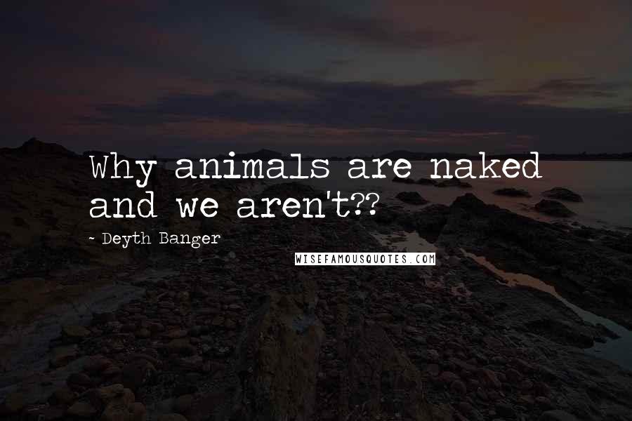 Deyth Banger Quotes: Why animals are naked and we aren't??