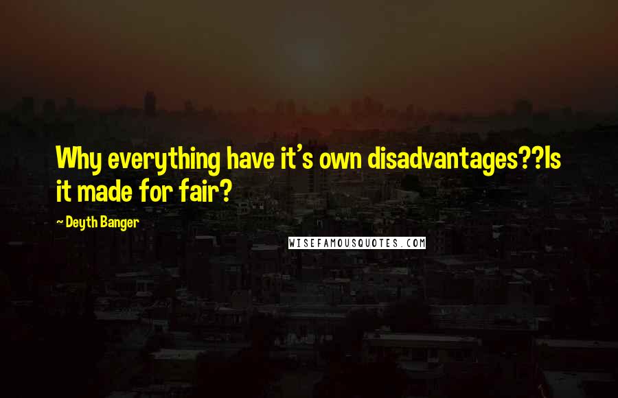 Deyth Banger Quotes: Why everything have it's own disadvantages??Is it made for fair?