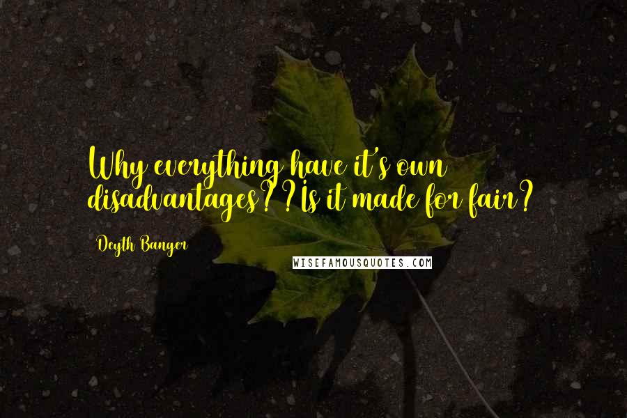 Deyth Banger Quotes: Why everything have it's own disadvantages??Is it made for fair?