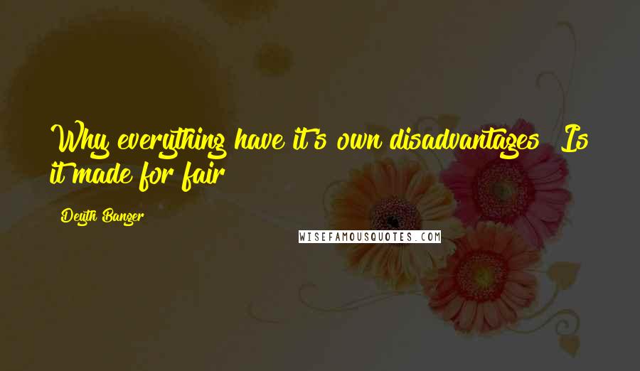 Deyth Banger Quotes: Why everything have it's own disadvantages??Is it made for fair?