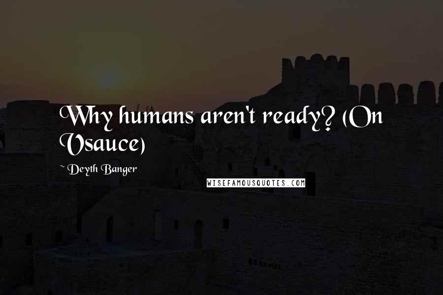 Deyth Banger Quotes: Why humans aren't ready? (On Vsauce)