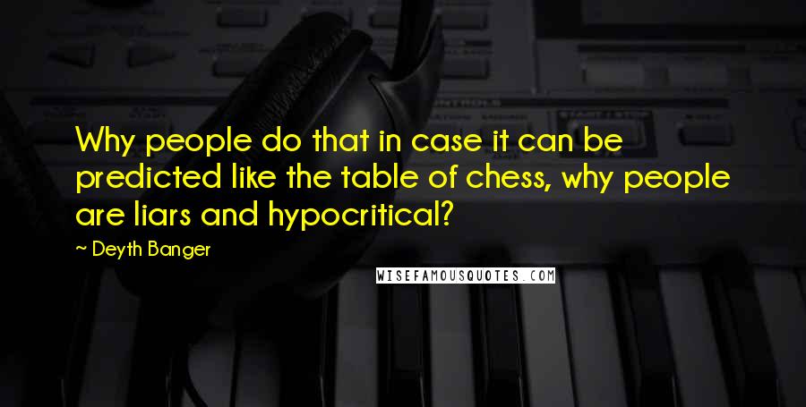 Deyth Banger Quotes: Why people do that in case it can be predicted like the table of chess, why people are liars and hypocritical?