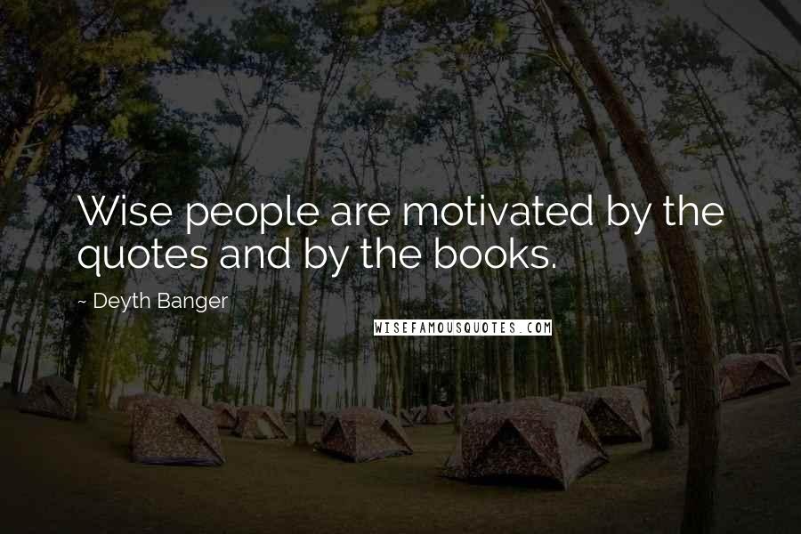 Deyth Banger Quotes: Wise people are motivated by the quotes and by the books.