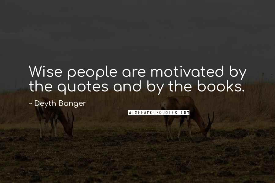 Deyth Banger Quotes: Wise people are motivated by the quotes and by the books.