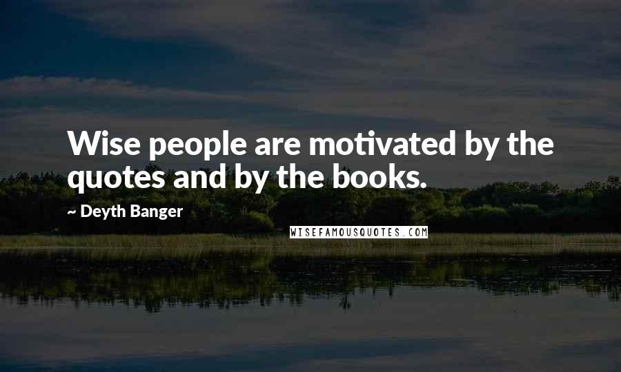 Deyth Banger Quotes: Wise people are motivated by the quotes and by the books.