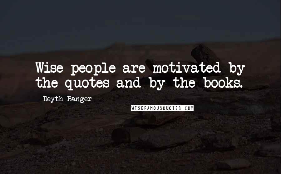 Deyth Banger Quotes: Wise people are motivated by the quotes and by the books.