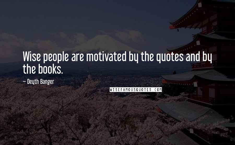 Deyth Banger Quotes: Wise people are motivated by the quotes and by the books.