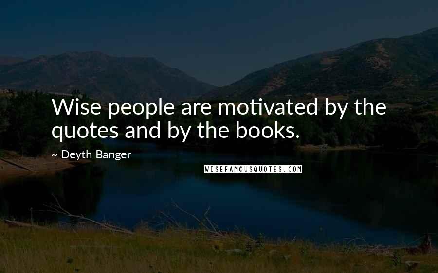 Deyth Banger Quotes: Wise people are motivated by the quotes and by the books.