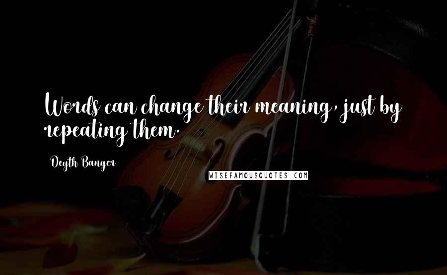 Deyth Banger Quotes: Words can change their meaning, just by repeating them.