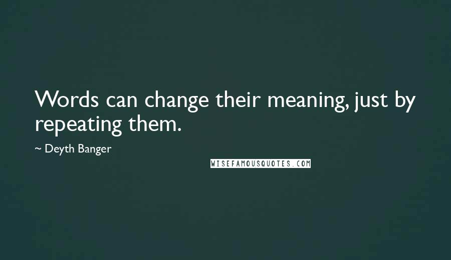 Deyth Banger Quotes: Words can change their meaning, just by repeating them.