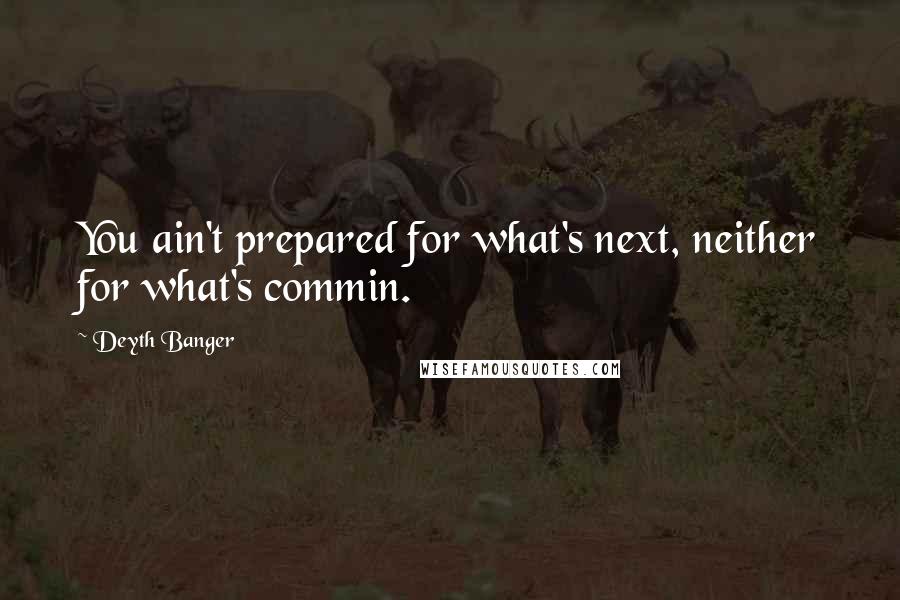 Deyth Banger Quotes: You ain't prepared for what's next, neither for what's commin.
