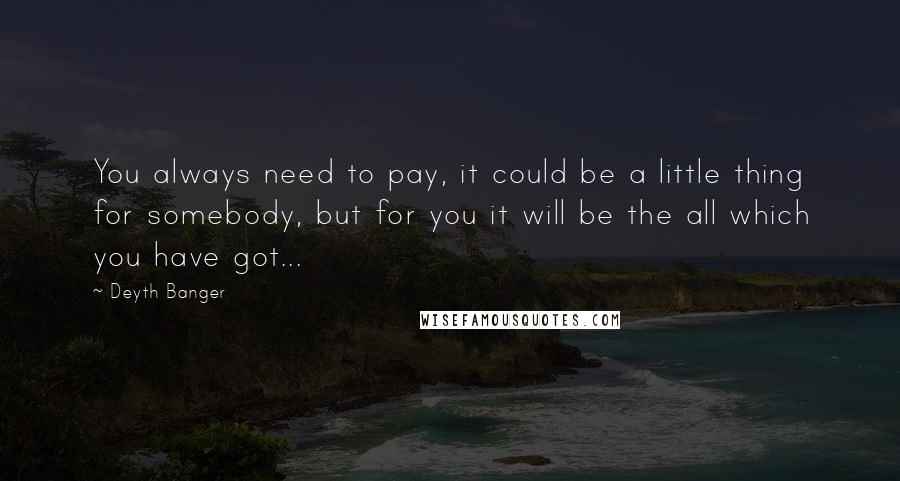 Deyth Banger Quotes: You always need to pay, it could be a little thing for somebody, but for you it will be the all which you have got...