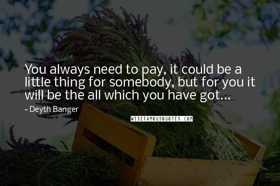 Deyth Banger Quotes: You always need to pay, it could be a little thing for somebody, but for you it will be the all which you have got...