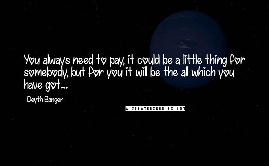 Deyth Banger Quotes: You always need to pay, it could be a little thing for somebody, but for you it will be the all which you have got...