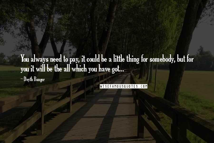 Deyth Banger Quotes: You always need to pay, it could be a little thing for somebody, but for you it will be the all which you have got...