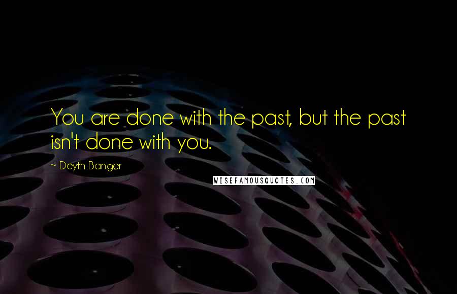 Deyth Banger Quotes: You are done with the past, but the past isn't done with you.