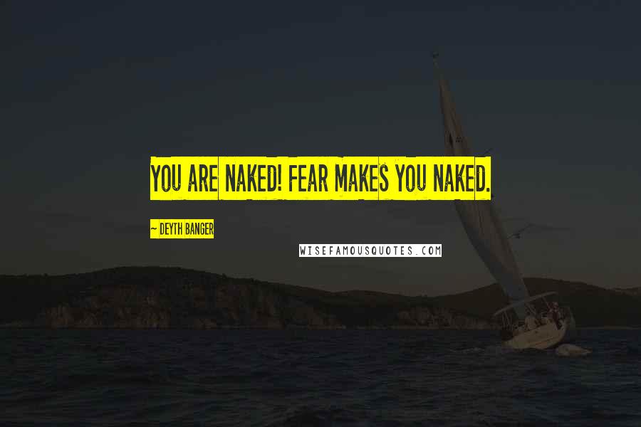 Deyth Banger Quotes: You are naked! Fear makes you naked.
