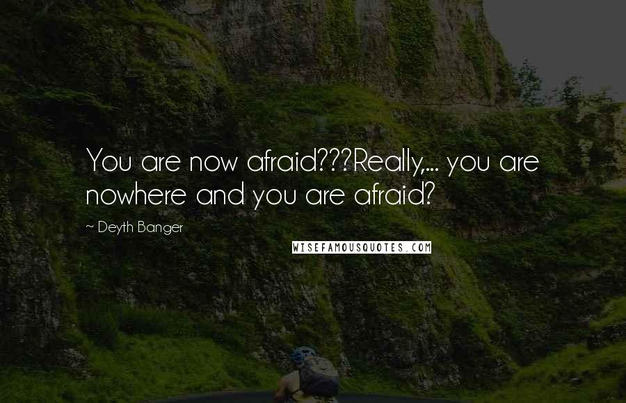 Deyth Banger Quotes: You are now afraid???Really,... you are nowhere and you are afraid?
