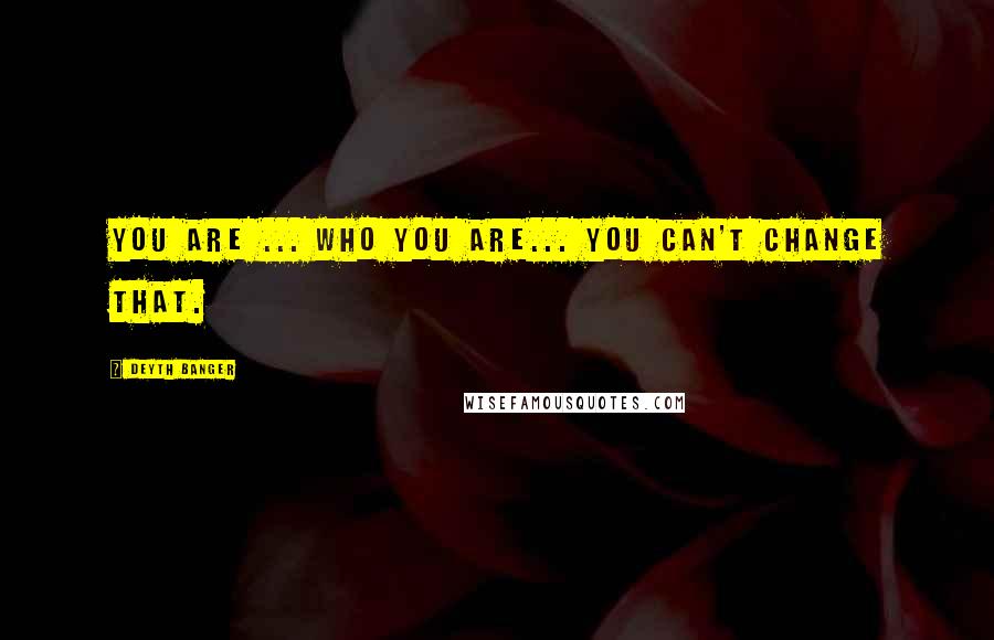 Deyth Banger Quotes: You are ... who you are... you can't change that.