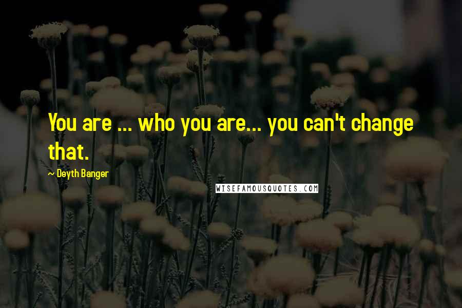 Deyth Banger Quotes: You are ... who you are... you can't change that.