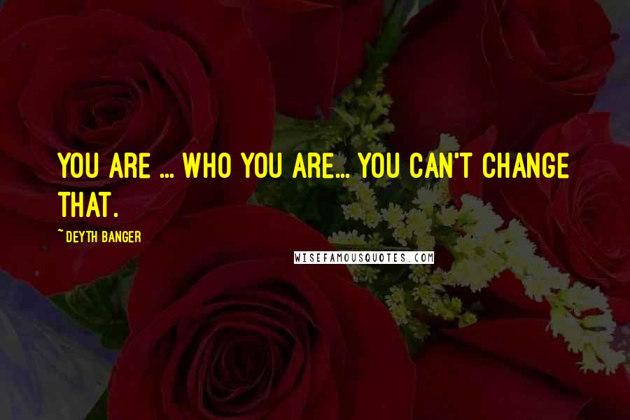 Deyth Banger Quotes: You are ... who you are... you can't change that.
