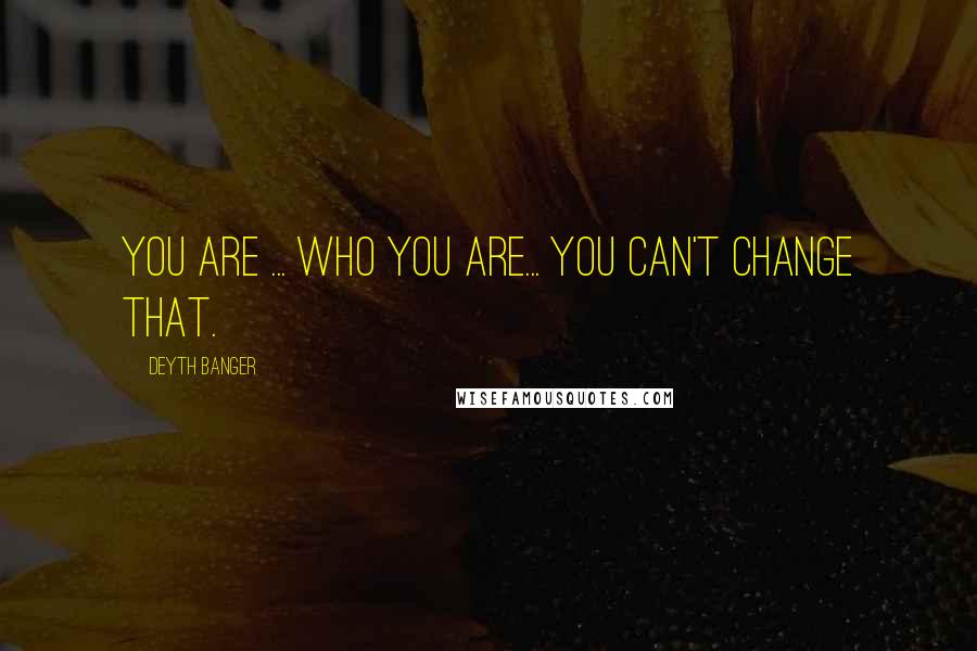 Deyth Banger Quotes: You are ... who you are... you can't change that.