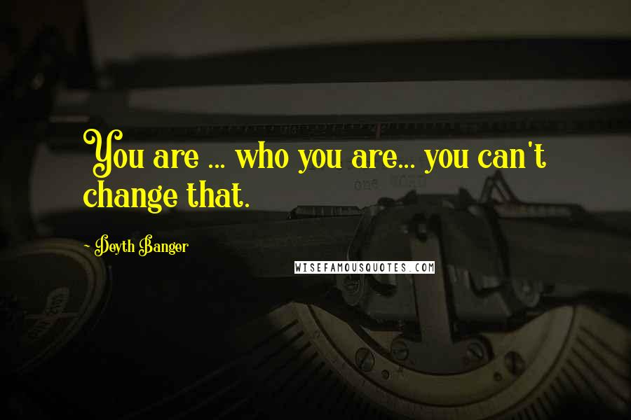 Deyth Banger Quotes: You are ... who you are... you can't change that.