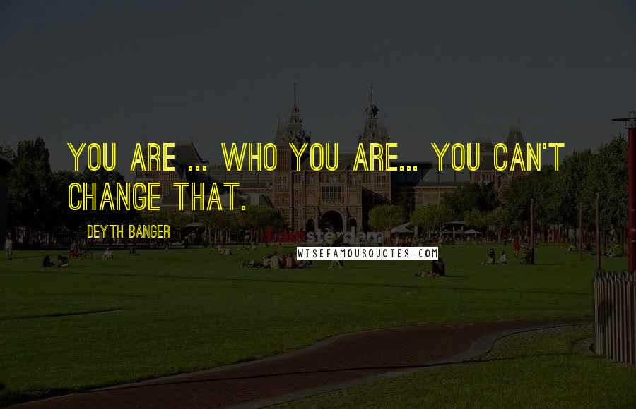 Deyth Banger Quotes: You are ... who you are... you can't change that.