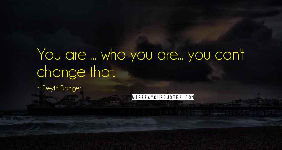 Deyth Banger Quotes: You are ... who you are... you can't change that.