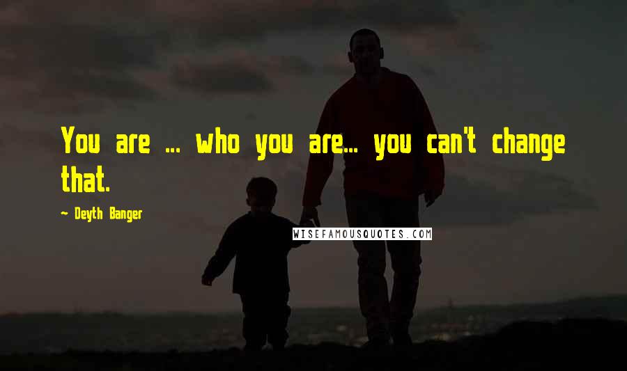 Deyth Banger Quotes: You are ... who you are... you can't change that.