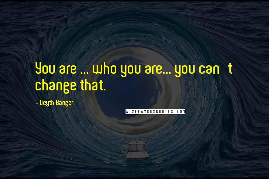Deyth Banger Quotes: You are ... who you are... you can't change that.
