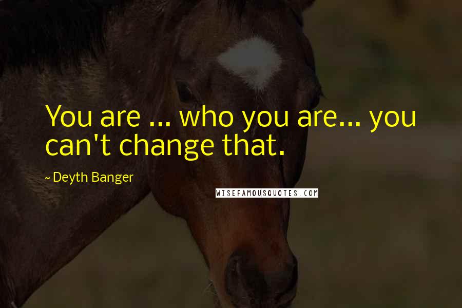 Deyth Banger Quotes: You are ... who you are... you can't change that.