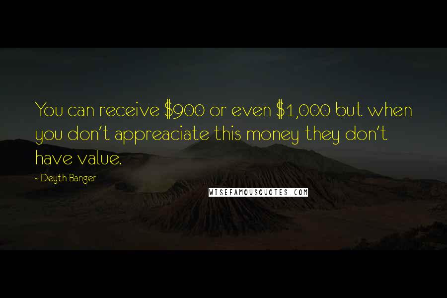 Deyth Banger Quotes: You can receive $900 or even $1,000 but when you don't appreaciate this money they don't have value.