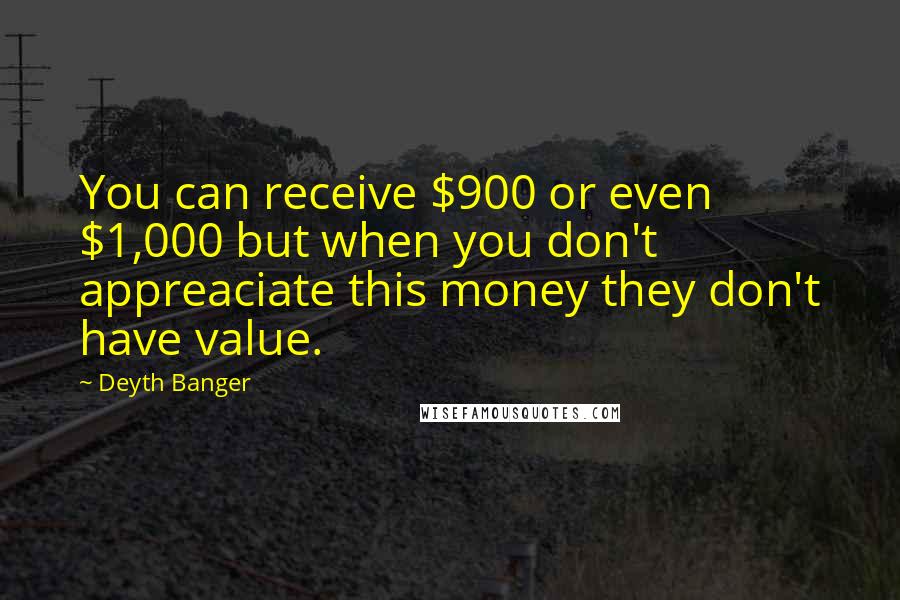 Deyth Banger Quotes: You can receive $900 or even $1,000 but when you don't appreaciate this money they don't have value.