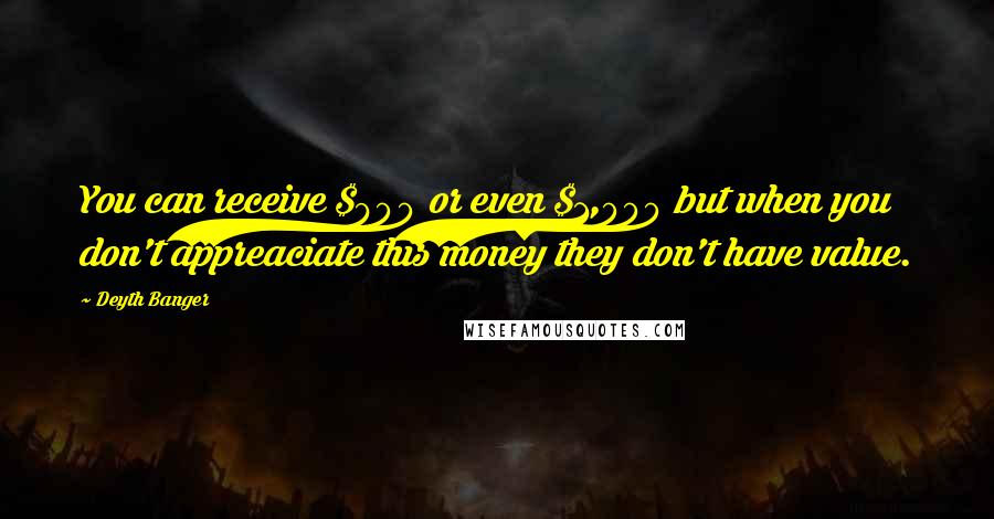 Deyth Banger Quotes: You can receive $900 or even $1,000 but when you don't appreaciate this money they don't have value.