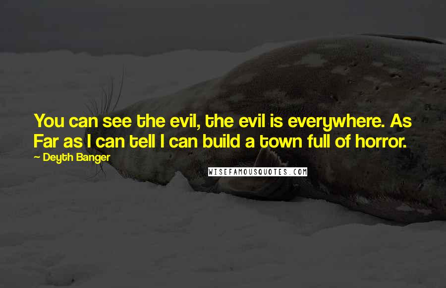 Deyth Banger Quotes: You can see the evil, the evil is everywhere. As Far as I can tell I can build a town full of horror.