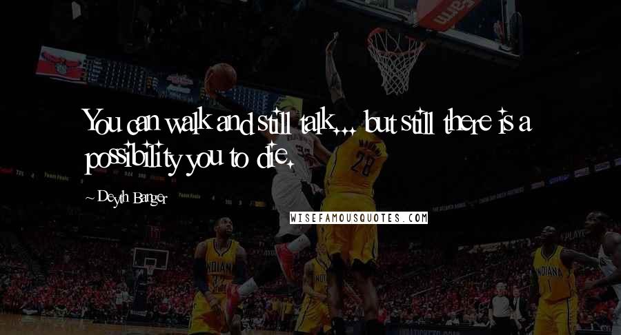 Deyth Banger Quotes: You can walk and still talk... but still there is a possibility you to die.