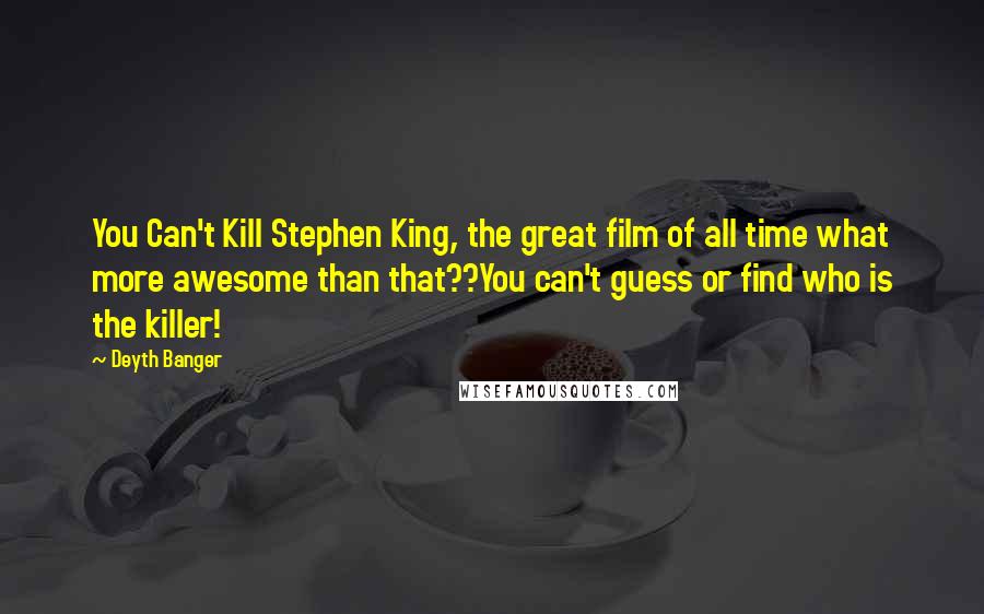 Deyth Banger Quotes: You Can't Kill Stephen King, the great film of all time what more awesome than that??You can't guess or find who is the killer!
