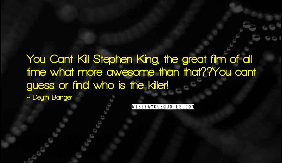 Deyth Banger Quotes: You Can't Kill Stephen King, the great film of all time what more awesome than that??You can't guess or find who is the killer!