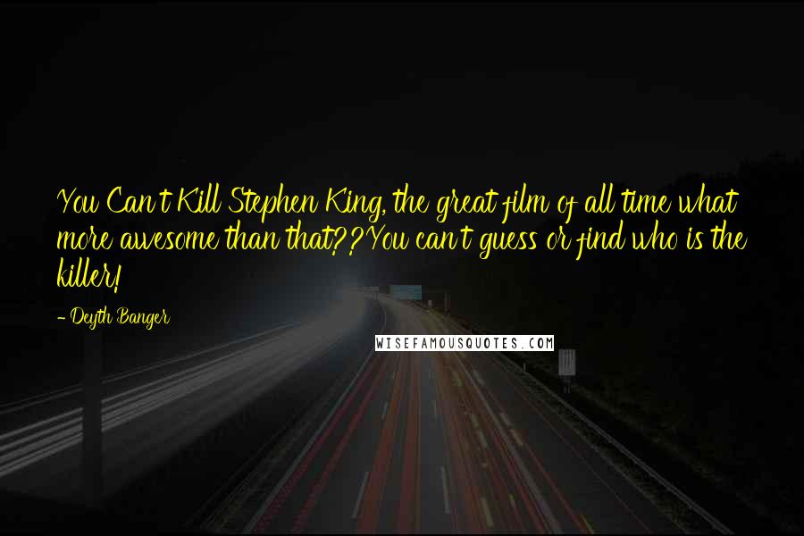 Deyth Banger Quotes: You Can't Kill Stephen King, the great film of all time what more awesome than that??You can't guess or find who is the killer!