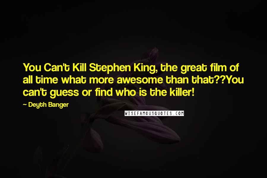 Deyth Banger Quotes: You Can't Kill Stephen King, the great film of all time what more awesome than that??You can't guess or find who is the killer!