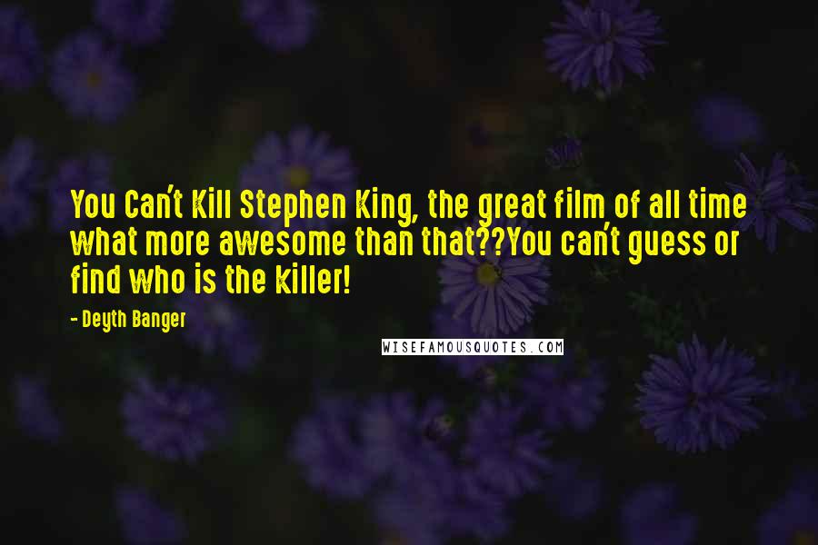 Deyth Banger Quotes: You Can't Kill Stephen King, the great film of all time what more awesome than that??You can't guess or find who is the killer!