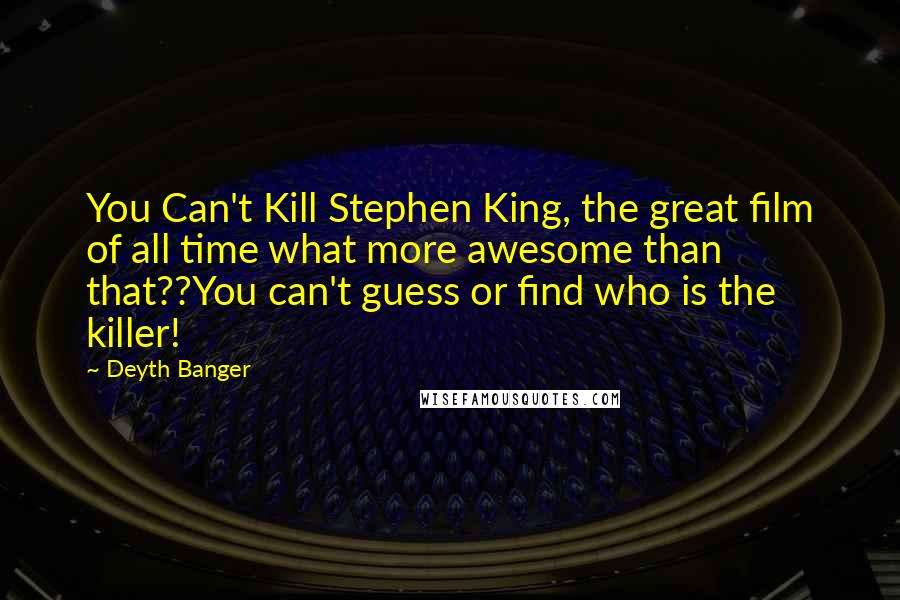 Deyth Banger Quotes: You Can't Kill Stephen King, the great film of all time what more awesome than that??You can't guess or find who is the killer!