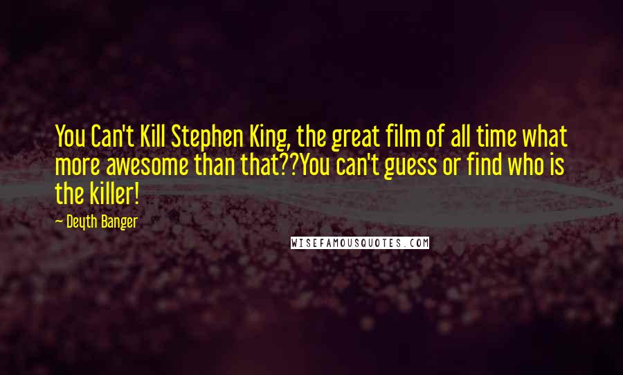 Deyth Banger Quotes: You Can't Kill Stephen King, the great film of all time what more awesome than that??You can't guess or find who is the killer!