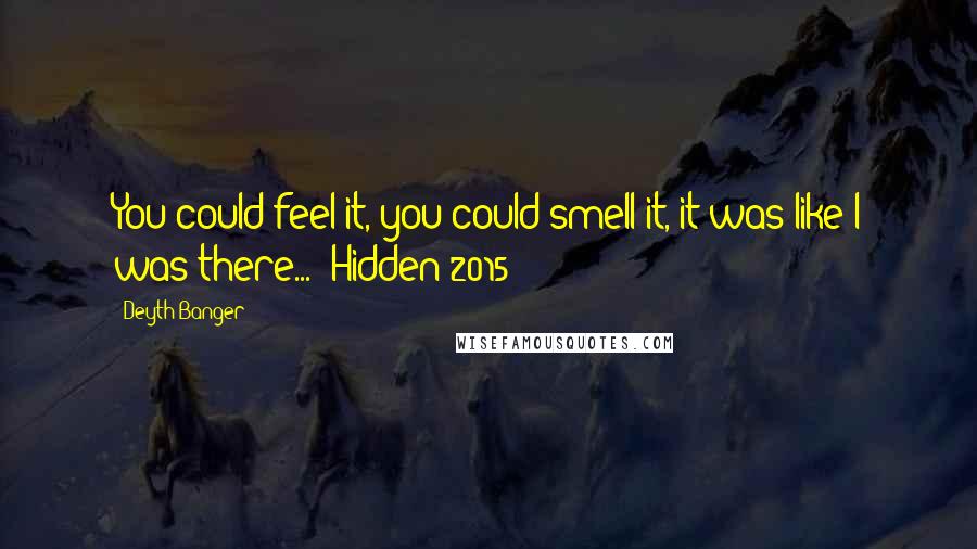 Deyth Banger Quotes: You could feel it, you could smell it, it was like I was there... (Hidden 2015)