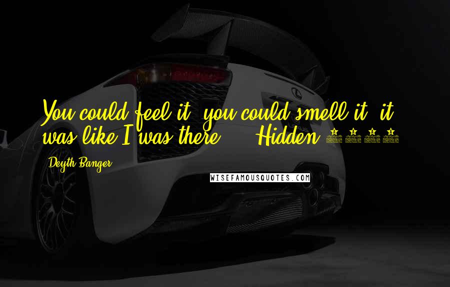 Deyth Banger Quotes: You could feel it, you could smell it, it was like I was there... (Hidden 2015)